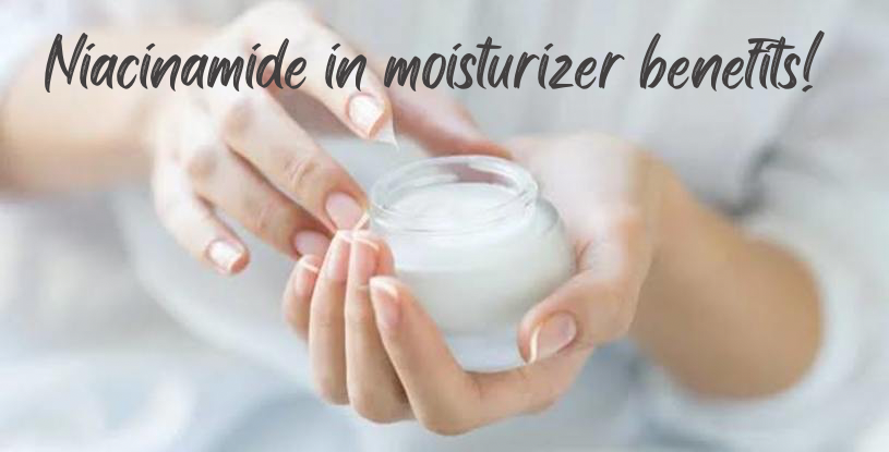 Niacinamide in moisturizer benefits!